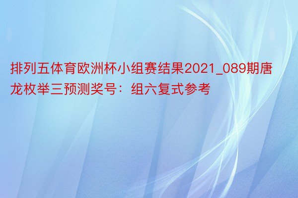 排列五体育欧洲杯小组赛结果2021_089期唐龙枚举三预测奖号：组六复式参考