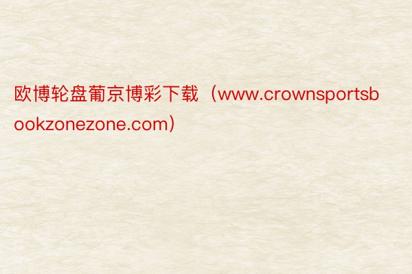 欧博轮盘葡京博彩下载（www.crownsportsbookzonezone.com）