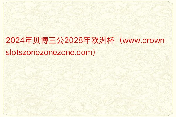 2024年贝博三公2028年欧洲杯（www.crownslo